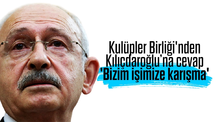 Kulüpler Birliği'nden Kılıçdaroğlu’na cevap: 'Bizim işimize karışma'