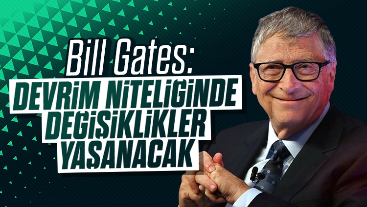 Bill Gates: Devrim niteliğinde değişiklikler yaşanacak