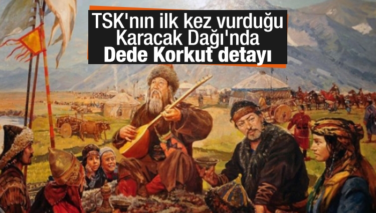 TSK'nın ilk kez vurduğu Karacak Dağı'nda Dede Korkut detayı