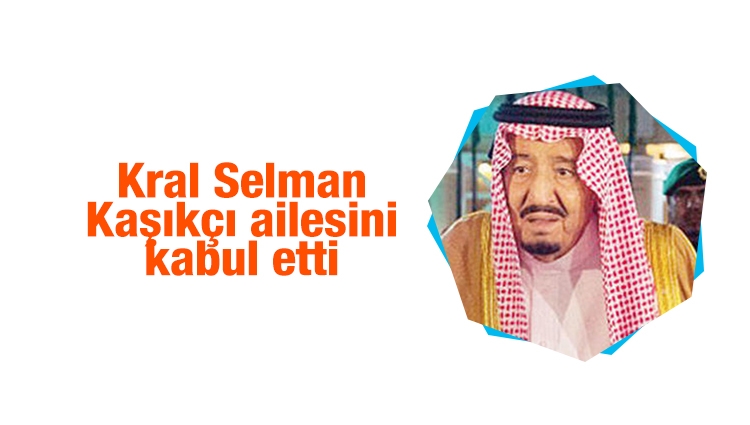 Suudi Kral Selman Kaşıkçı ailesini kabul etti