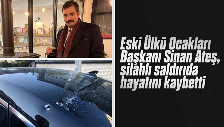 Eski Ülkü Ocakları Başkanı Sinan Ateş, silahlı saldırıda hayatını kaybetti