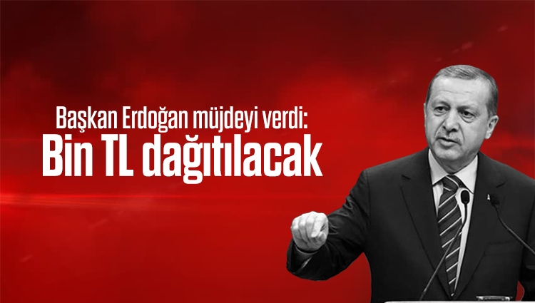 Cumhurbaşkanı Erdoğan müjdeyi verdi: Bin TL dağıtılacak