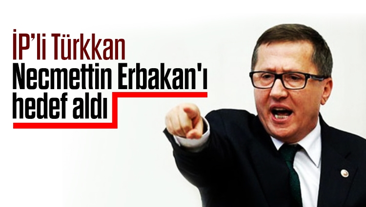 İP'li Türkkan Necmettin Erbakan'ı hedef aldı