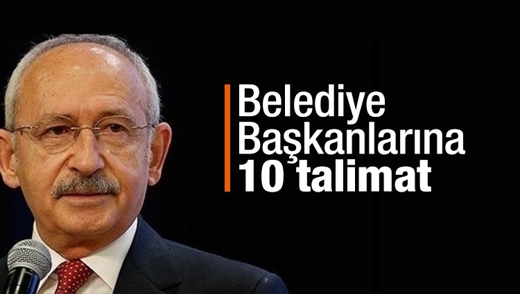 Kılıçdaroğlu'ndan belediye başkanlarına 10 talimat