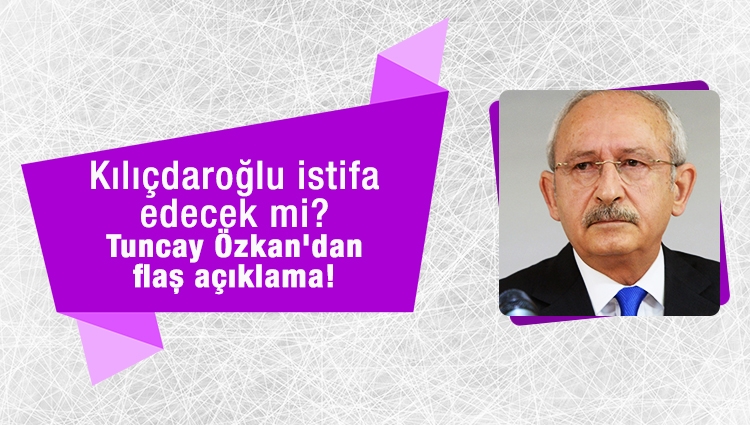 Kılıçdaroğlu istifa edecek mi? Tuncay Özkan'dan flaş açıklama!