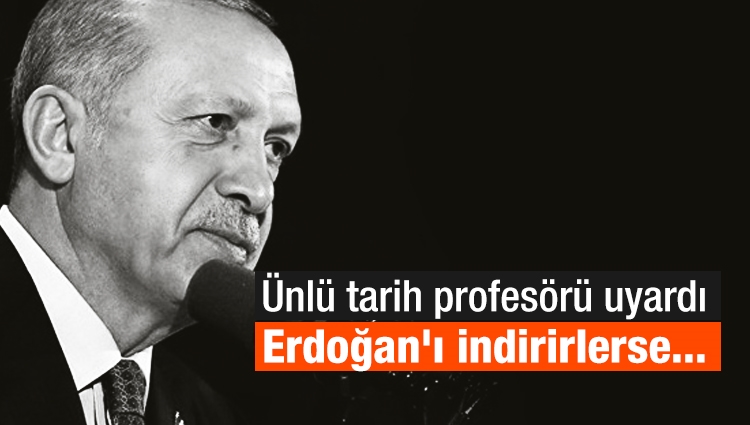 Ünlü tarih profesörü uyardı: Erdoğan'ı indirirlerse...