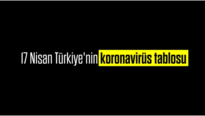 17 Nisan Türkiye'nin koronavirüs tablosu