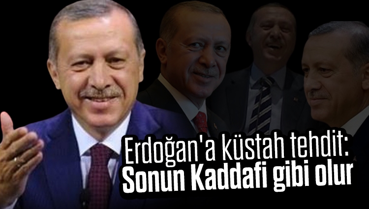 Cumhurbaşkanı Erdoğan'a küstah tehdit: Sonun Kaddafi gibi olur