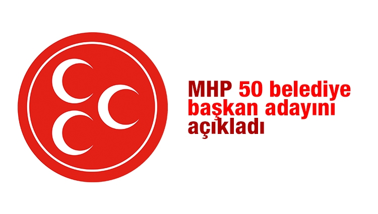 MHP 50 belediye başkan adayını açıkladı.İşte o isimler...