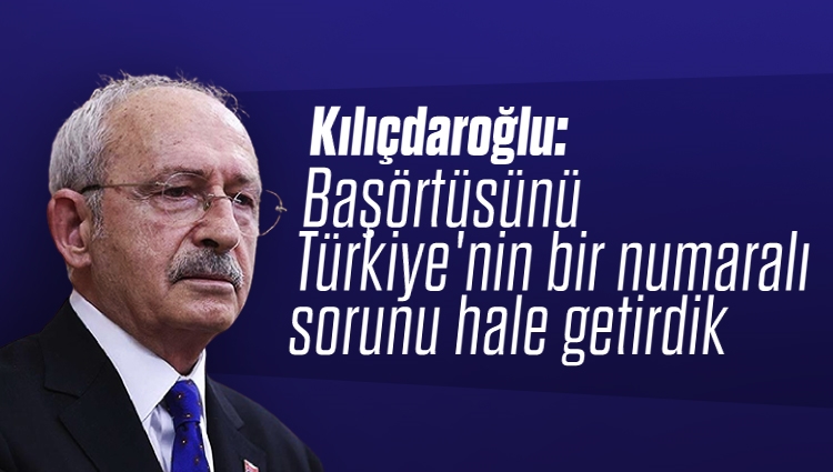 Kemal Kılıçdaroğlu: Başörtüsünü Türkiye'nin bir numaralı sorunu hale getirdik. Senin başka bir derdin yok mu kardeşim?