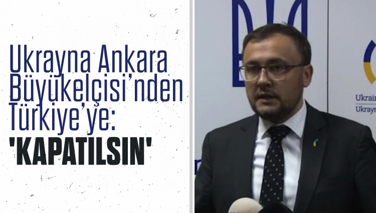 Türkiye'nin desteğini isteyen Ukrayna Ankara Büyükelçisi: Hava sahasının ve Rus gemileri için Çanakkale Boğazı'nın kapatılmasını talep ettik