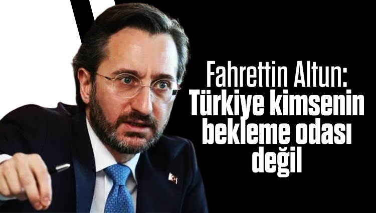 Fahrettin Altun: Türkiye kimsenin bekleme odası değil