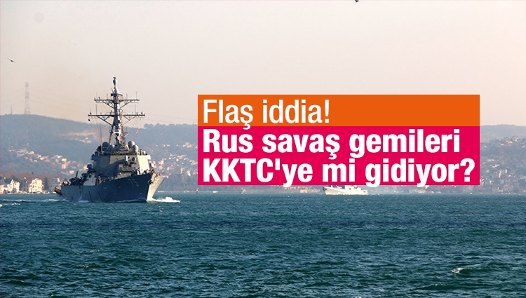 Flaş iddia! Rus savaş gemileri KKTC'ye mi gidiyor?