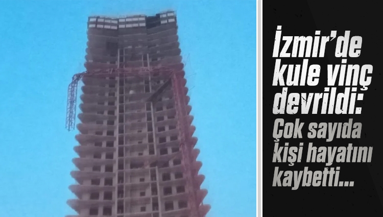 İzmir'de kule vinç devrildi: 5 kişi yaşamını yitirdi, 2 kişi yaralandı