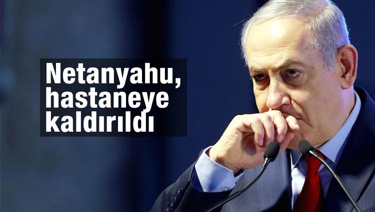 İsrail Başbakanı Netanyahu, hastaneye kaldırıldı