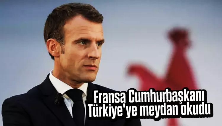 Fransa Cumhurbaşkanı Türkiye'ye meydan okudu