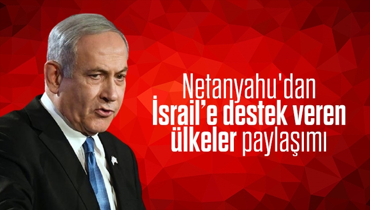 Benjamin Netanyahu'dan, İsrail’e destek veren ülkeler paylaşımı