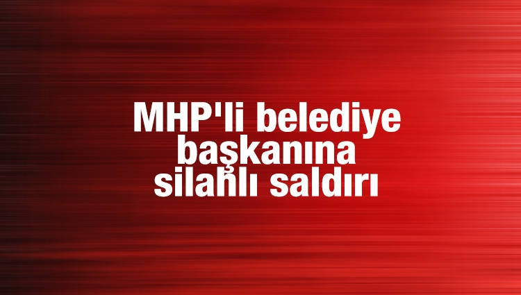 MHP'li belediye başkanına silahlı saldırı