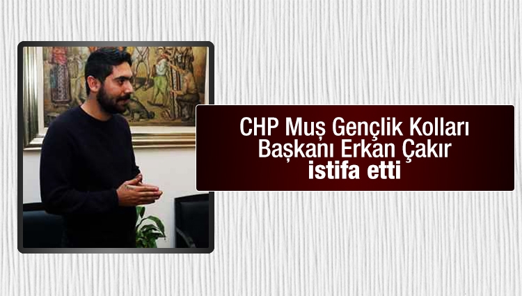 CHP Muş Gençlik Kolları Başkanı Erkan Çakır istifa etti