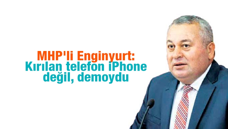 MHP'li Enginyurt: Kırılan telefon iPhone değil, demoydu