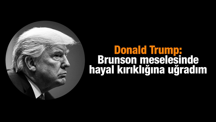 Trump: Brunson meselesinde hayal kırıklığına uğradım