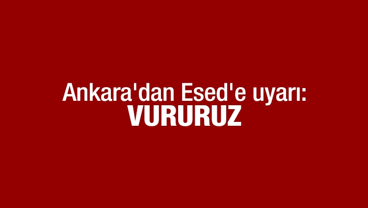 Ankara'dan Esed'e ayar: Devam ederse vururuz!