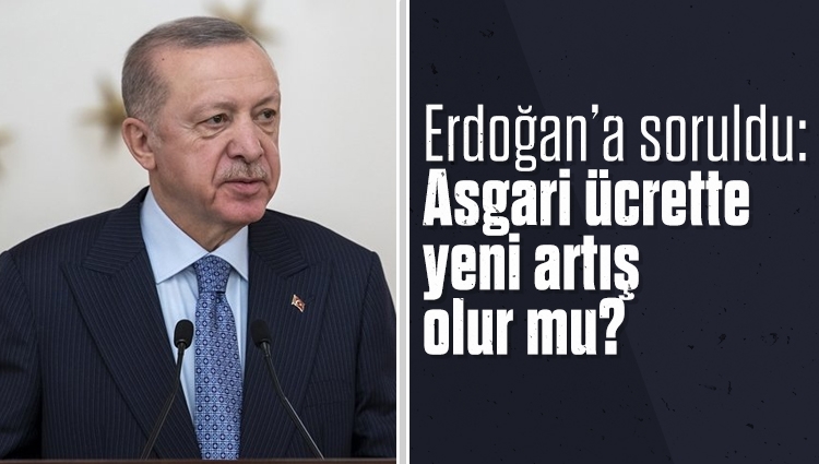 “Asgari ücrette yeni artış olur mu?” sorusuna yanıt veren Cumhurbaşkanı Recep Tayyip Erdoğan, “Yıl ortasında bakılır, gerekirse işçimizden esirgemeyiz” yanıtını verdi