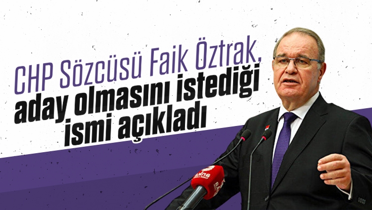CHP Sözcüsü Faik Öztrak, aday olmasını istediği ismi açıkladı