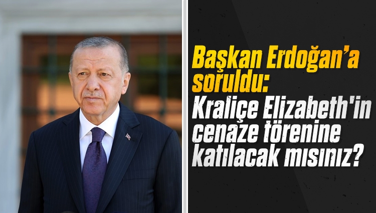 Cumhurbaşkanı Erdoğan'dan Kraliçe Elizabeth'in cenaze törenine dair açıklama