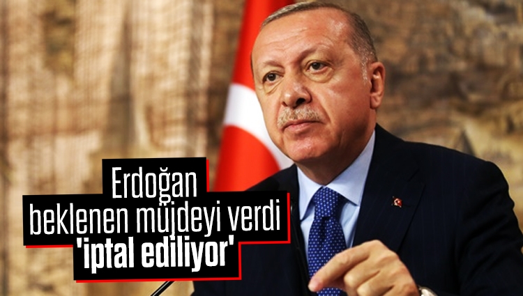 Erdoğan beklenen müjdeyi verdi: 'İptal ediliyor'