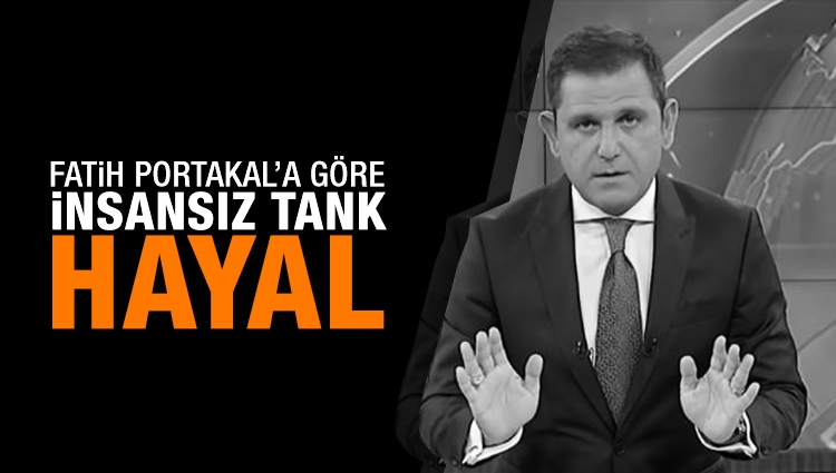 Fatih Portakal İnsansız tanktan da rahatsız oldu: Hayal pazarlamak...