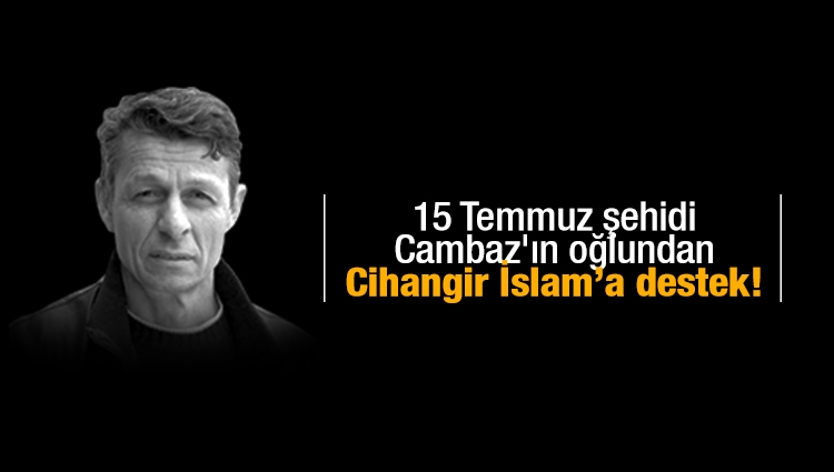 15 Temmuz şehidi Cambaz'ın oğlu Alparslan Cambaz'dan 'Cihangir İslam' tepkisi