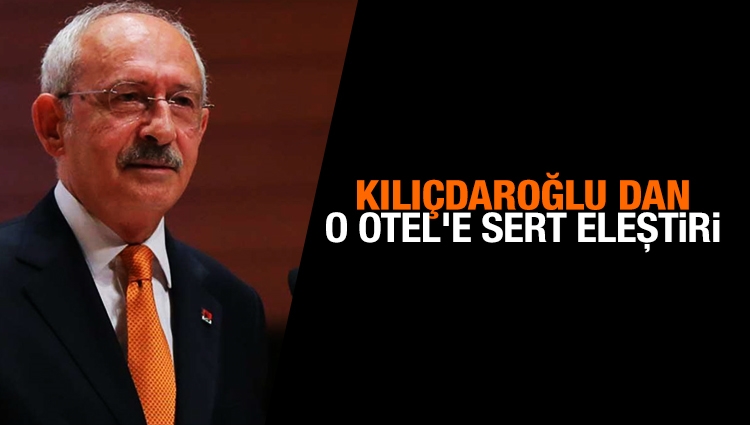 CHP Genel Başkanı Kılıçdaroğlu: O otelin yöneticilerinin derhal istifa etmesi lazım