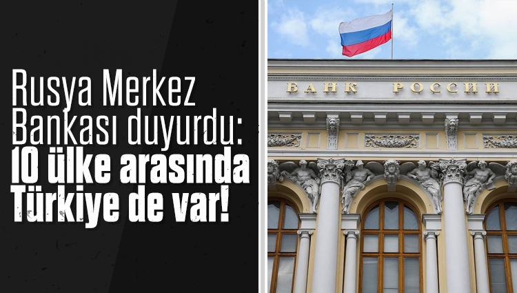 Rusya Merkez Bankası duyurdu: 10 ülke arasında Türkiye de var!