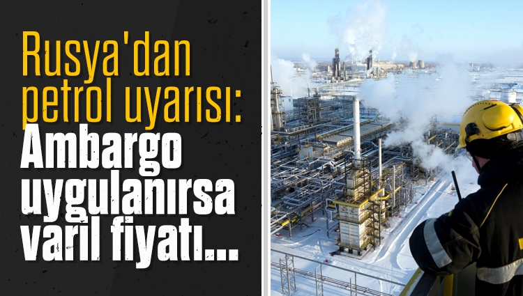 Rusya'dan petrol uyarısı: Ambargo uygulanırsa varil fiyatı 300 doları aşabilir