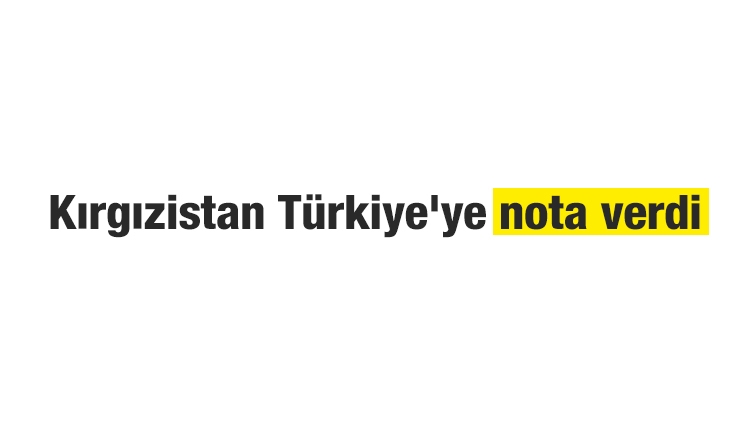 Kırgızistan Türkiye'ye nota verdi: İçişlerimize karışmayın 