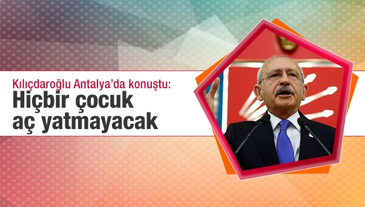 Kılıçdaroğlu Antalya Proje Tanıtım Toplantısı'nda konuştu: Hiçbir çocuk aç yatmayacak