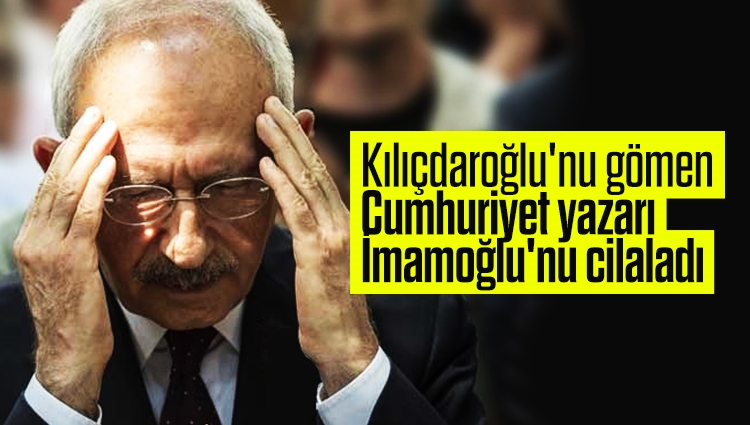 CHP'de kazan kaynıyor! Kılıçdaroğlu'nu gömen Cumhuriyet yazarı İmamoğlu'nu cilaladı