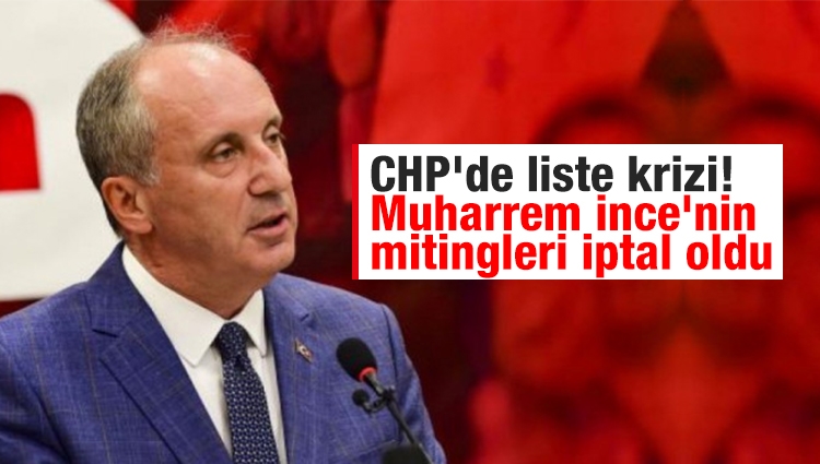 CHP'de liste krizi! Muharrem İnce'nin mitingleri iptal oldu