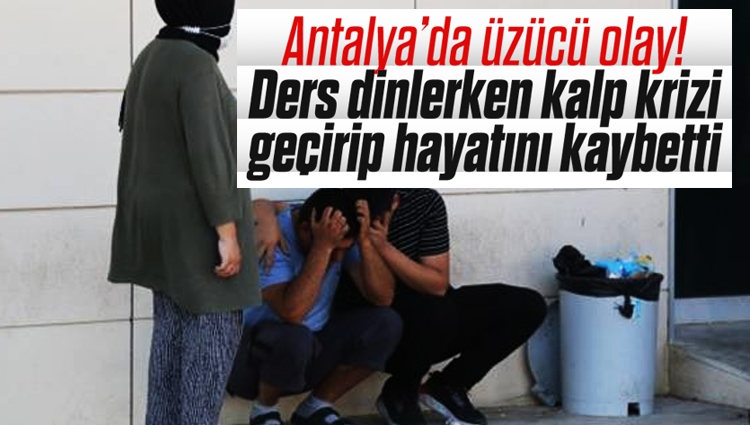 Antalya’da üzücü olay! Ders dinlerken kalp krizi geçirip hayatını kaybetti
