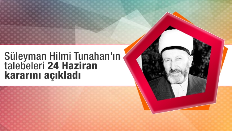 Süleyman Hilmi Tunahan'ın talebeleri 24 Haziran kararını açıkladı