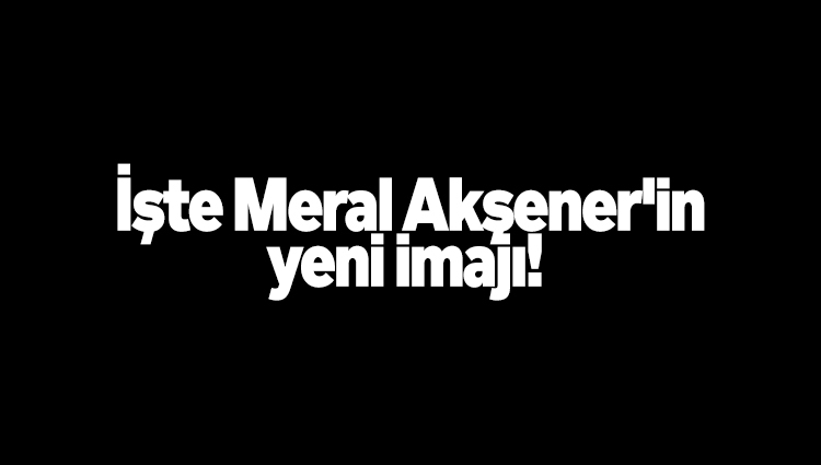 Eski halinden eser yok : İşte Meral Akşener'in yeni imajı!