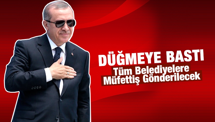 Erdoğan Düğmeye Bastı! Belediyelere Müfettiş Gönderilecek, Yanlış Yapana Af Yok