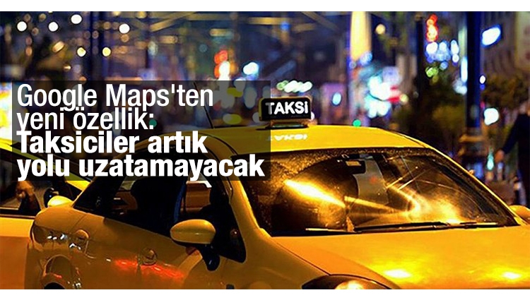 Google Maps'ten yeni özellik: Taksiciler artık yolu uzatamayacak
