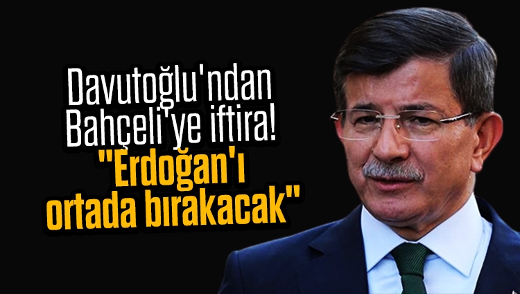 Davutoğlu'ndan Bahçeli'ye iftira! "2023 seçimlerinde Erdoğan'ı ortada bırakacak"