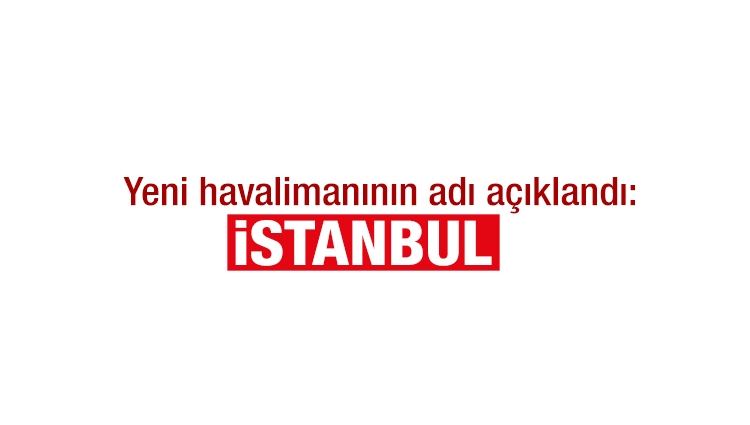 Yeni havalimanının adı açıklandı: İstanbul