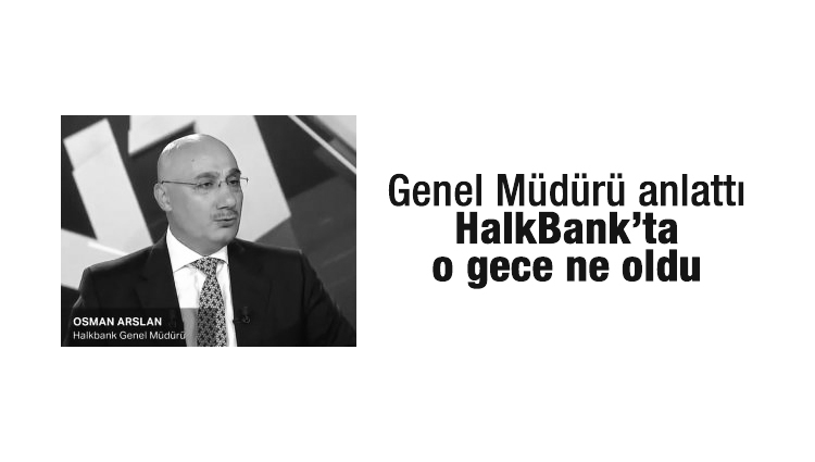 Halkbank Genel Müdürü Arslan yaşananları anlattı