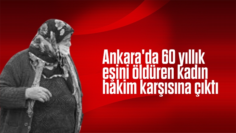 Ankara'da 60 yıllık eşini öldüren kadın, hakim karşısına çıktı