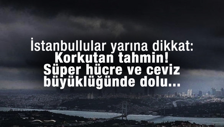 İstanbullular yarına dikkat: Korkutan tahmin! Süper hücre ve ceviz büyüklüğünde dolu...