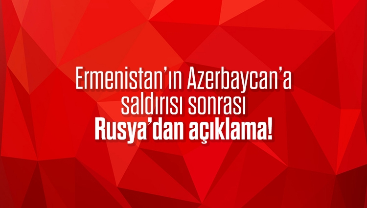 Ermenistan’ın Azerbaycan’a saldırısı sonrası Rusya’dan açıklama!